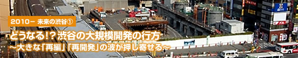 What it will be! ? Whereabouts of the large-scale development of Shibuya