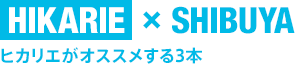 HIKARIE × SHIBUYA　ヒカリエがオススメする3本