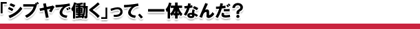 「シブヤで働く」って、一体なんだ?