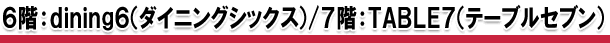 6th floor: dining6 (Dining Six) / 7th floor: TABLE7 (Table Seven)