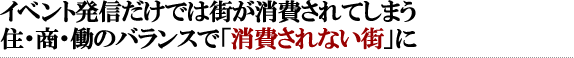 イベント発信だけでは街が消費されてしまう。住・商・働のバランスで「消費されない街」に