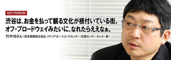 渋谷は、お金を払って観る文化が根付いている街。オフ・ブロードウェイみたいに、なれたらええなぁ。