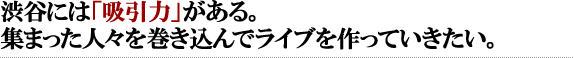 The Shibuya there is a "suction force". I want to make a live involving the gathered people.