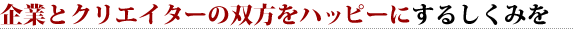 企業とクリエイターの双方をハッピーにするしくみを 