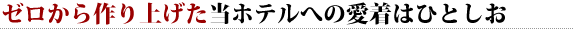 ゼロから作り上げた当ホテルへの愛着はひとしお 