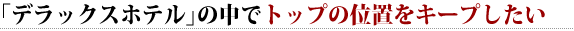 「デラックスホテル」の中でトップの位置をキープしたい 
