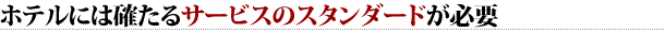 ホテルには確たるサービスのスタンダードが必要