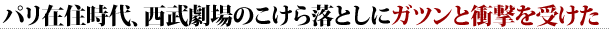 パリ在住時代、西武劇場のこけら落としにガツンと衝撃を受けた