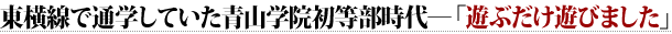 東横線で通学していた青山学院初等部時代―「遊ぶだけ遊びました」