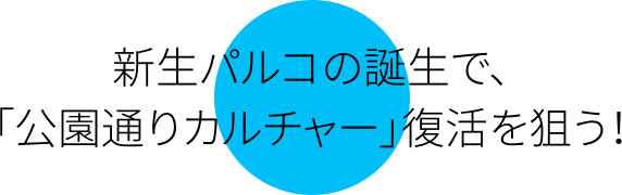 新生パルコの誕生で、「公園通りカルチャー」復活を狙う！