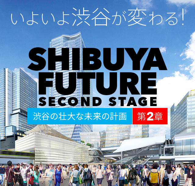 いよいよ渋谷が変わる!
SHIBUYA FUTURE
Second Stage
渋谷の壮大な未来の計画 第2章