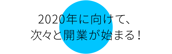 2020年に向けて、次々と開業が始まる！