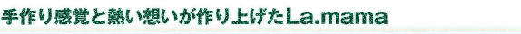 手作り感覚と熱い想いが作り上げたLa.mama