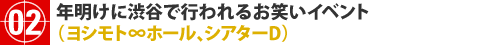 Comedy events take place at Shibuya to the beginning of the year (Yoshimoto  hall, theater D)