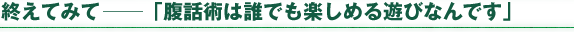 終えてみて―「腹話術は誰でも楽しめる遊びなんです」