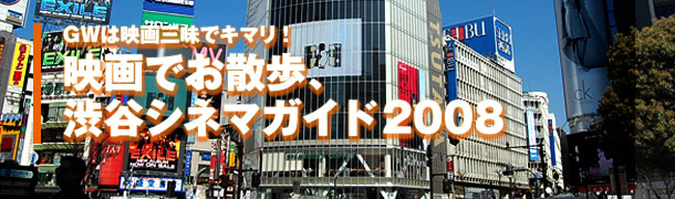 GW is Kimari with movies! "Walk in the movie, Shibuya Cinema Guide 2008"