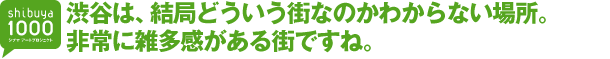 渋谷は、結局どういう街なのかわからない場所。非常に雑多感がある街ですね。