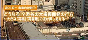 What it will be! ? Whereabouts of the large-scale development of Shibuya