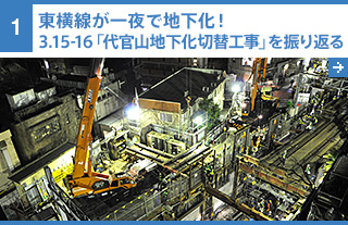 1 東横線が一夜で地下化！ 3.15-16「代官山地下化切替工事」を振り返る